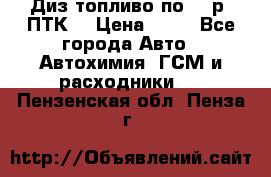 Диз.топливо по 30 р. ПТК. › Цена ­ 30 - Все города Авто » Автохимия, ГСМ и расходники   . Пензенская обл.,Пенза г.